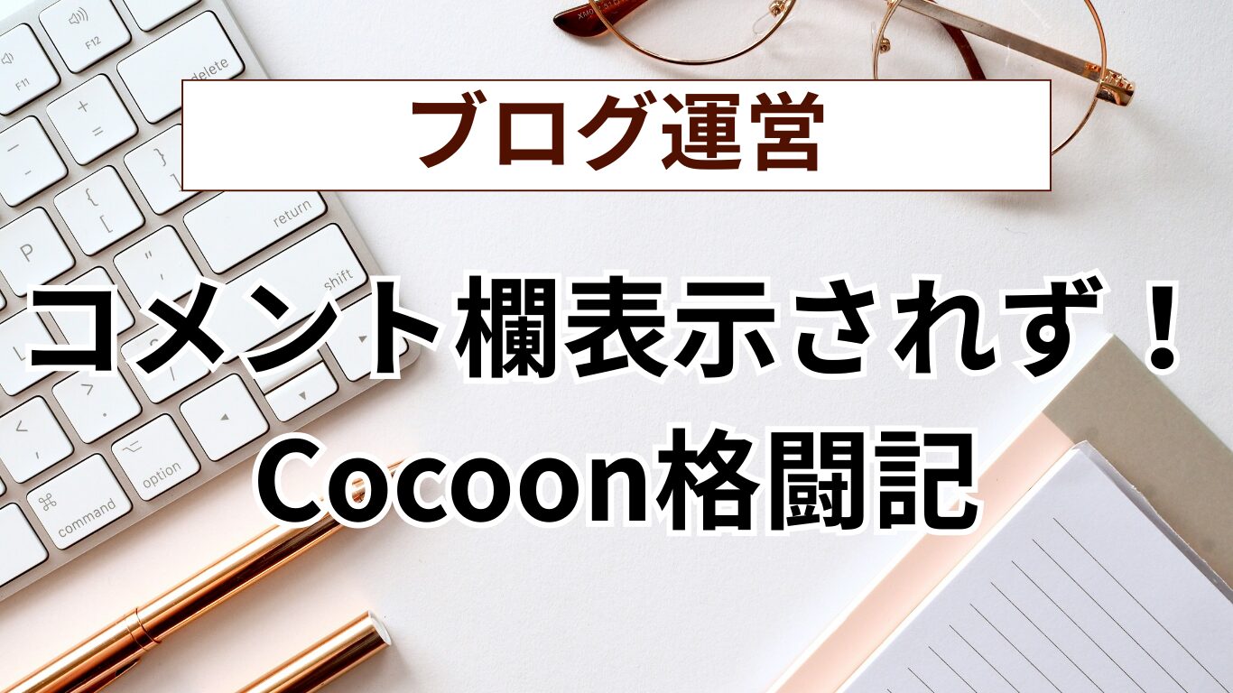 格闘記）Cocoonでコメント欄が表示されない！原因は設定の見落としだっ 