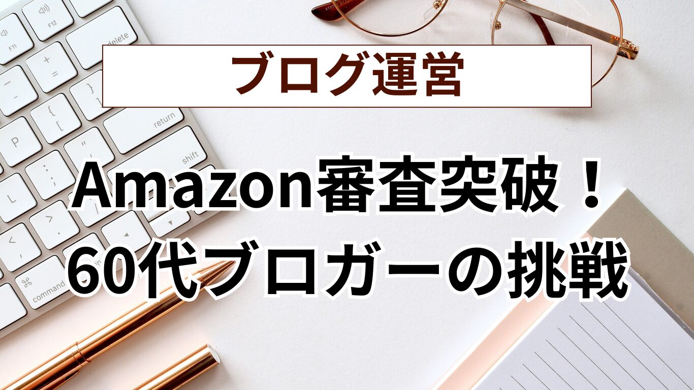 Amazon審査突破！60代ブロガーの挑戦