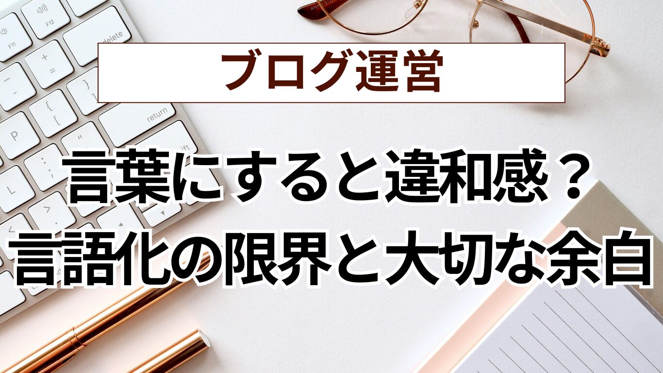 【第2回】「言葉にすると違和感？」初心者ブロガーが考える「言語化の限界」と大切な余白